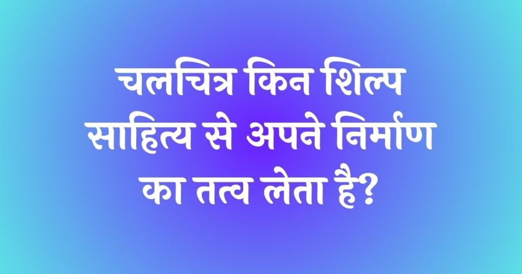 chalchitra kin shilp sahitya se apne nirman ka tatv leta hai
